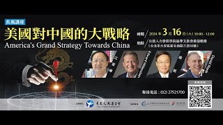 20240316【長風講座】美國對中國的大戰略America's Grand Strategy Towards China