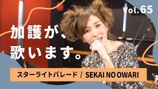 加護が歌います Vol.65【スターライトパレード / SEKAI NO OWARI】