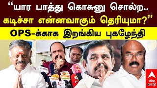 Pugalenthi  | ”யார பாத்து கொசுனு சொல்ற.. கடிச்சா என்னவாகும் தெரியுமா?” OPS- க்காக இறங்கிய புகழேந்தி