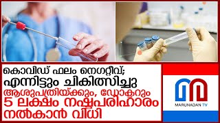 കൊവിഡ് ഫലംനെഗറ്റീവായിട്ടുംചികിത്സിച്ചആശുപത്രി5 ലക്ഷം നഷ്ടപരിഹാരം നല്‍കാന്‍വിധി l consumer commission