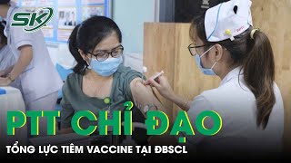 Phó Thủ Tướng Chỉ Đạo Tổng Lực Tiêm Vắc Xin Tại ĐBSCL Nhanh Nhất Có Thể | SKĐS