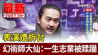 表演遭拆台 幻術師大仙：一生志業被蹂躪【最新快訊】