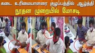 தினுசு தினுசாக திருட்டு..! கடை உரிமையாளரை குழப்பத்தில் ஆழ்த்தி நூதன மோசடி! | Crime News