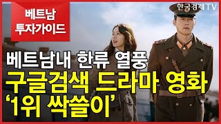 [베트남 투자가이드]베트남내 한류 열풍 구글검색 드라마 영화 ‘1위 싹쓸이’/ 베트남투자가이드 / 한국경제TV