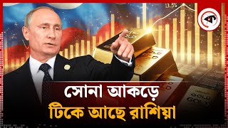 যেভাবে সোনা আকড়ে টিকে আছে রাশিয়া | Gold | Russia | Kalbela