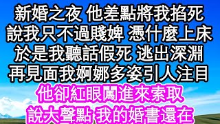 新婚之夜 他差點將我掐死，說我只不過個賤婢 憑什麼上床，於是我聽話假死 逃出深淵，再見面我婀娜多姿引人注目，他卻紅眼闖進來索取，說大聲點 我的婚書還在  #為人處世#生活經驗#情感故事#養老#退休