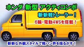 ホンダ 新型 アクティコンポ 新登場、斬新軽トレーラー！6輪・電動4WSを搭載、斬新な外観スタイルで軽バン界を揺るがす！