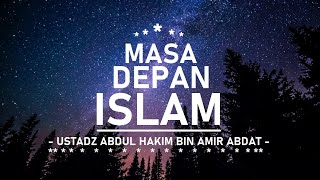 MASA DEPAN ISLAM - Ustadz Abdul Hakim bin Amir Abdat