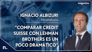 Ignacio Albizuri: “Comparar Credit Suisse con Lehman Brothers es un poco dramático”