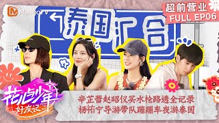 FULL【超前营业】EP6: 辛芷蕾赵昭仪买水枪路透全记录 杨祐宁导游带队蹦蹦车夜游泰国 | 花儿与少年·好友记 Divas Hit The Road· Good Friends | MangoTV