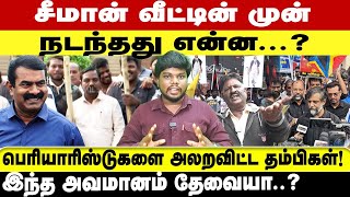 சீமான் வீட்டின் முன் நடந்தது என்ன...? பெரியாரிஸ்டுகளை அலறவிட்ட தம்பிகள்! இந்த அவமானம் தேவையா..?