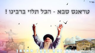 טראנס סבא - הכל תלוי ברבינו ! // נ נח נחמ נחמן מאומן.