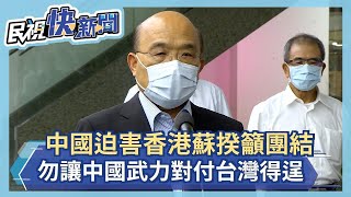 快新聞／中國迫害香港 蘇貞昌籲人民團結「勿讓中國武力對付台灣得逞」－民視新聞