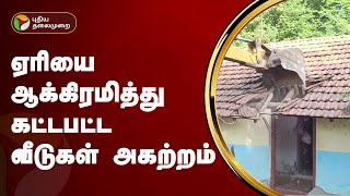 ஏரியை ஆக்கிரமித்து கட்டபட்ட வீடுகள் அகற்றம் | Kallakurichi