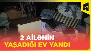 Ucarda 2 ailənin yaşadığı ev yanıb