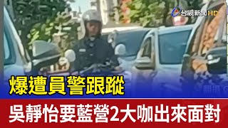 爆遭員警跟蹤 吳靜怡要藍營2大咖出來面對