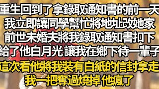 【完結】重生回到了拿錄取通知書的前一天，我立即讓同學幫忙將地址改她家，前世未婚夫將我錄取通知書扣下，給了他白月光 讓我在鄉下待一輩子，這次看他將我裝有白紙的信封拿走 ，我一把奪過燒掉 他瘋了