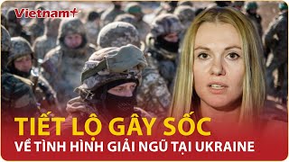 Tiết lộ gây sốc của nghị sĩ Ukraine về tình hình giải ngũ của quân nhân đang chiến đấu | VNP