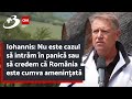 Iohannis: Nu este cazul să intrăm în panică sau să credem că România este cumva amenințată