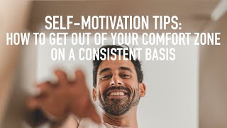 Self-Motivation Tips: How to Get Out of Your Comfort Zone on a Consistent Basis