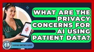 What Are The Privacy Concerns For AI Using Patient Data? - Everyday Bioethics Expert
