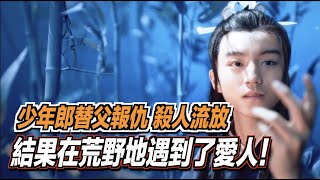 少年郎替父報仇，殺人流放，結果在荒野地遇到了愛人！ ｜道聽途說