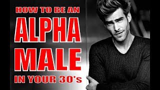 HOW TO BE AN ALPHA MALE IN YOUR 30's ( 7 SECRET TIPS!!! )