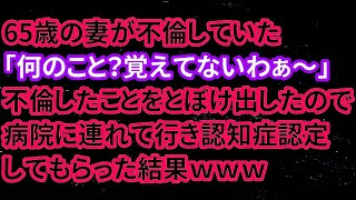 【修羅場】65歳の妻が不倫していた「何のこと？覚えてないわぁ～」不倫したことをとぼけ出したので病院に連れて行き認知症認定してもらった結果ｗｗｗ【朗読】