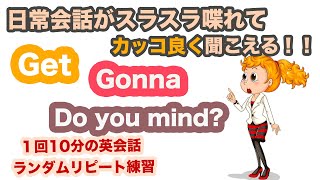 日常会話がスラスラ喋れてカッコ良く聞こえるGet, Gonna, Do you mind？を使ったフレーズ【１回１０分の英会話ランダムリピート練習　第２２弾】