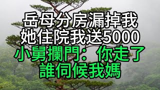 岳母分房漏掉我，她住院我送5000，小舅攔門：你走了，誰伺候我媽【花好月圓】