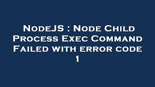 NodeJS : Node Child Process Exec Command Failed with error code 1
