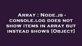 Array : Node.js - console.log does not show items in array but instead shows [Object]