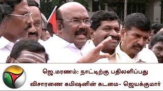 ஜெ.மரணம்: நாட்டிற்கு பதிலளிப்பது விசாரணை கமிஷனின் கடமை- ஜெயக்குமார் | Jayalalitha Death