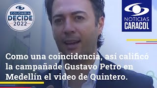 Como una coincidencia, así calificó la campaña de Gustavo Petro en Medellín el video de Quintero