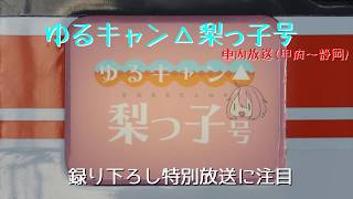 【録り下ろし特別放送も】ゆるキャン△梨っ子号　車内放送(甲府～静岡)