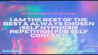 I Am the Best of the Best \u0026 Always Chosen: Self-Hypnosis Repetition for Self-Concept