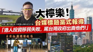 20230211G 大檸樂！台媒標題黨式報導「港人投資移民失敗，罵台灣政府出賣他們！」