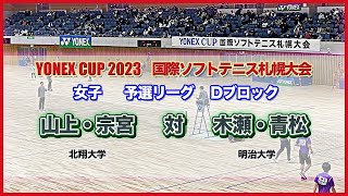 【YONEXCUP2023国際ソフトテニス札幌大会】女子予選リーグDブロック　山上・宗宮（北翔大学）　vs　木瀬・青松（明治大学）