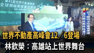 世界不動產高峰會12／6登場　林欽榮：高雄站上世界舞台－民視新聞