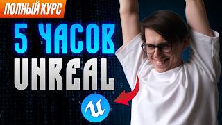 ВЕСЬ UNREAL ENGINE ЗА 5 ЧАСОВ | Курс для новичков в Unreal