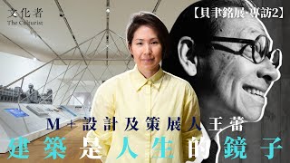 【貝聿銘展·專訪2】M+設計及策展人王蕾： 建築是人生的鏡子｜2024