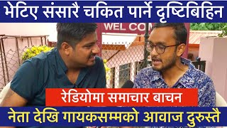 हेरिहाल्नुस् है-चितवनमा भेटिए संसारै चकित पार्ने दृष्टिबिहिन युवा, नेता देखि कलाकारसम्म दुरुस्तै ।