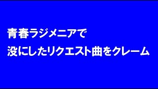 青春ラジメニアで没にしたリクエスト曲をクレーム