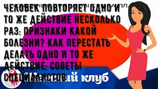 Человек повторяет одно и то же действие несколько раз: признаки какой болезни? Как перестать делат.