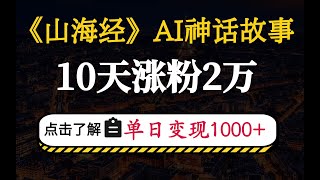 《山海经》AI神话故事，10天涨粉2万，单日变现1000+