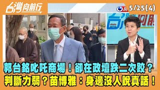 2023.05.25【台灣向前行 Part4】郭台銘叱吒商場！卻在政壇跌二次跤？判斷力弱？苗博雅：身邊沒人說真話！