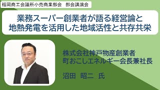 小売商業部会講演会「業務スーパー創業者が語る経営論と地熱発電を活用した地域活性と共存共栄」