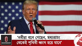 নবীরা বলেছেন, পৃথিবী ধ্বং স হবে মধ্যপ্রাচ্য থেকেই: ট্রাম্প | Donald Trump | Independent TV