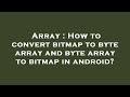 Array : How to convert bitmap to byte array and byte array to bitmap in android?