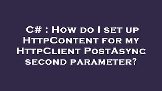 C# : How do I set up HttpContent for my HttpClient PostAsync second parameter?